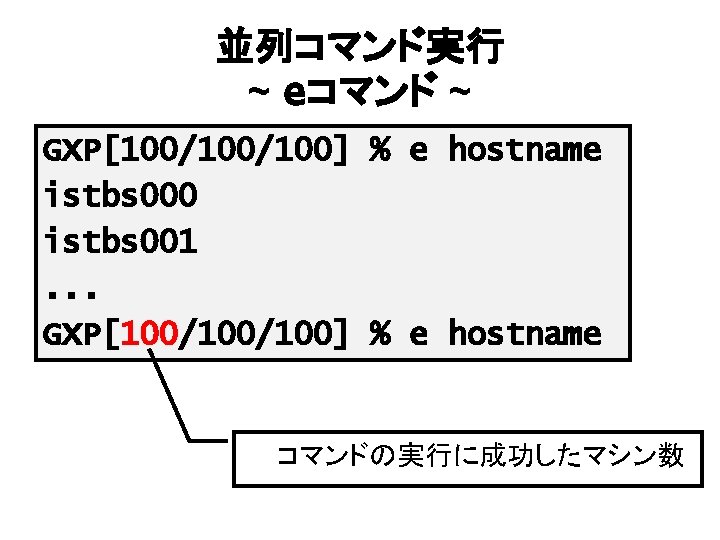 並列コマンド実行 ~ eコマンド ~ GXP[100/100] % e hostname istbs 000 istbs 001. . .