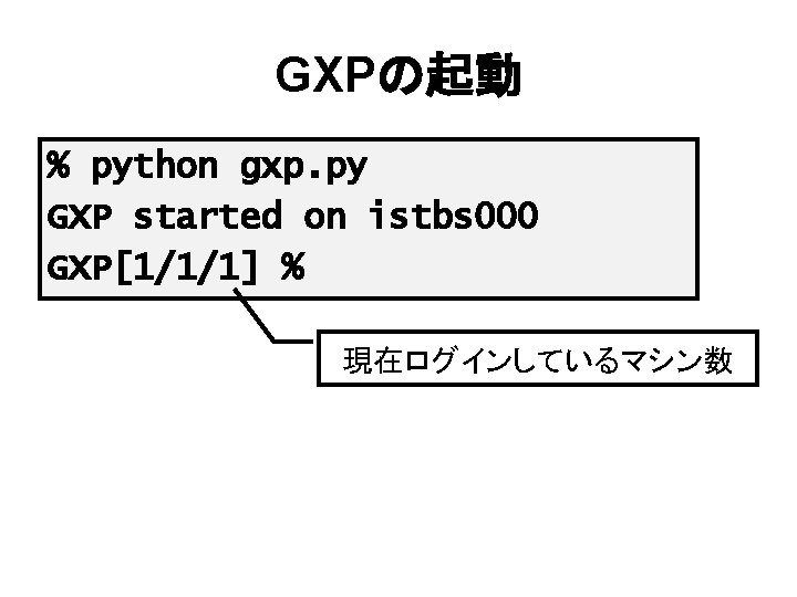 GXPの起動 % python gxp. py GXP started on istbs 000 GXP[1/1/1] % 現在ログインしているマシン数 