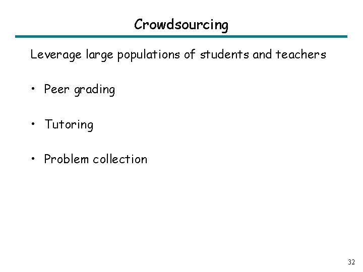 Crowdsourcing Leverage large populations of students and teachers • Peer grading • Tutoring •