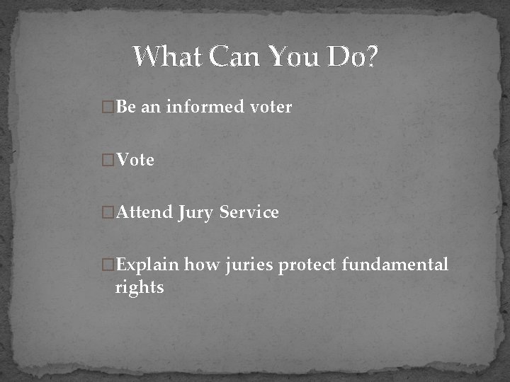 What Can You Do? �Be an informed voter �Vote �Attend Jury Service �Explain how