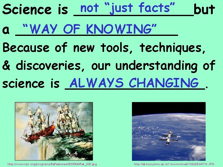 not “just facts” Science is _______but “WAY OF KNOWING” a __________ Because of new