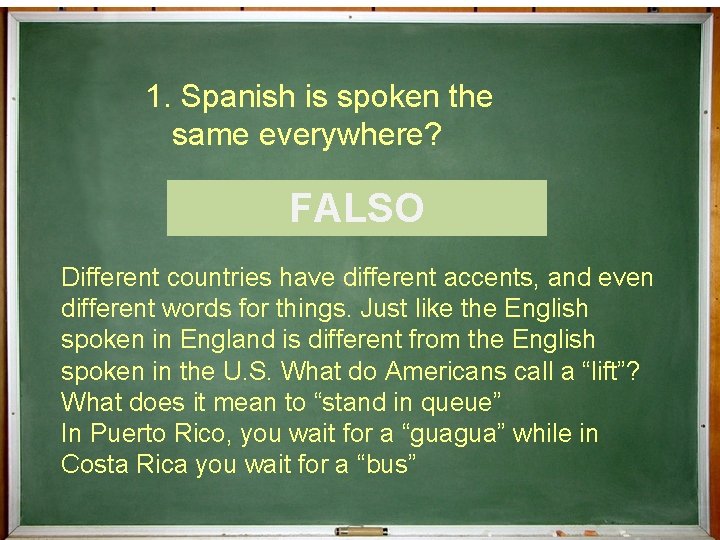 1. Spanish is spoken the same everywhere? ¿Cierto o Falso? FALSO Different countries have