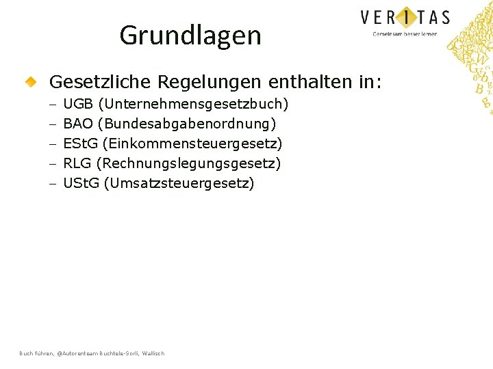 Grundlagen Gesetzliche Regelungen enthalten in: - UGB (Unternehmensgesetzbuch) BAO (Bundesabgabenordnung) ESt. G (Einkommensteuergesetz) RLG