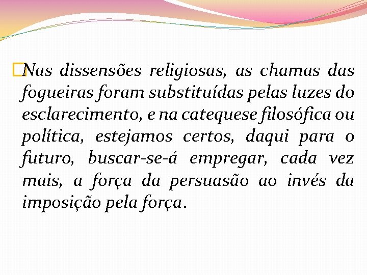 �Nas dissensões religiosas, as chamas das fogueiras foram substituídas pelas luzes do esclarecimento, e