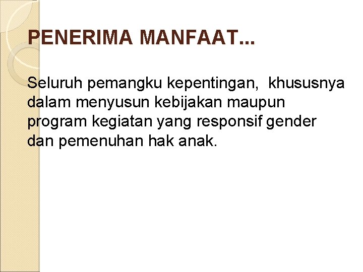 PENERIMA MANFAAT. . . Seluruh pemangku kepentingan, khususnya dalam menyusun kebijakan maupun program kegiatan