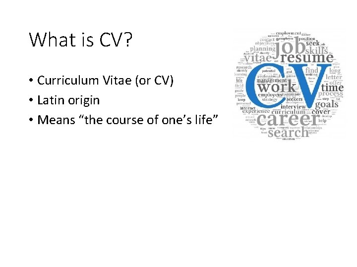 What is CV? • Curriculum Vitae (or CV) • Latin origin • Means “the