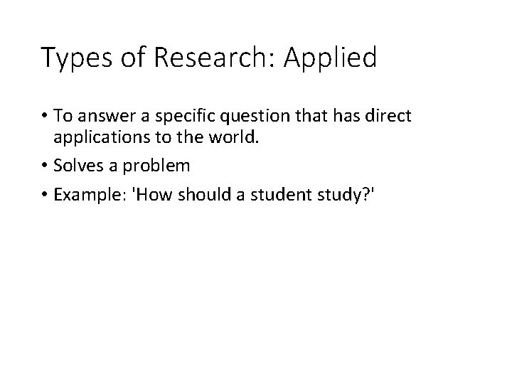 Types of Research: Applied • To answer a specific question that has direct applications