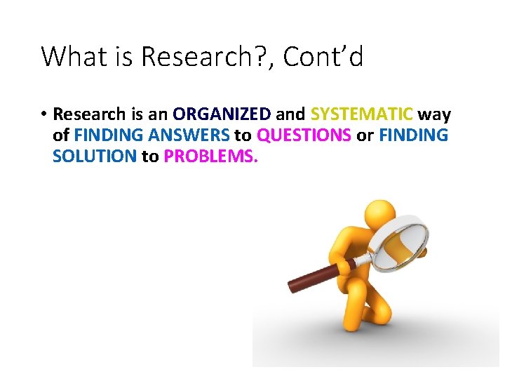 What is Research? , Cont’d • Research is an ORGANIZED and SYSTEMATIC way of