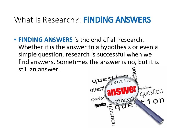 What is Research? : FINDING ANSWERS • FINDING ANSWERS is the end of all