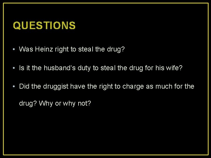 QUESTIONS • Was Heinz right to steal the drug? • Is it the husband’s