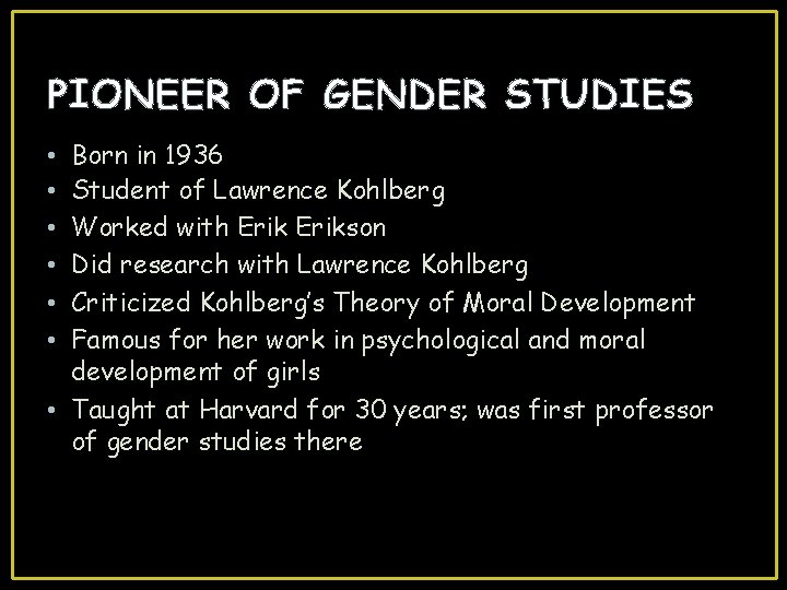 PIONEER OF GENDER STUDIES Born in 1936 Student of Lawrence Kohlberg Worked with Erikson