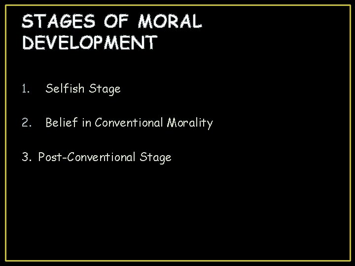 STAGES OF MORAL DEVELOPMENT 1. Selfish Stage 2. Belief in Conventional Morality 3. Post-Conventional