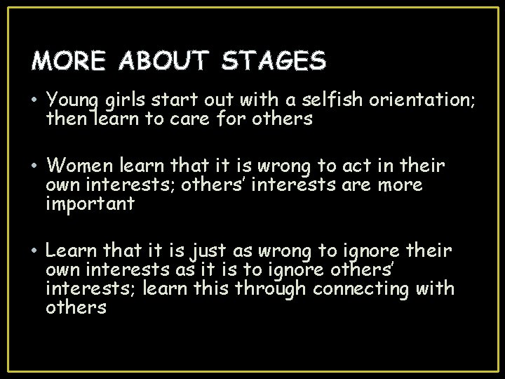 MORE ABOUT STAGES • Young girls start out with a selfish orientation; then learn