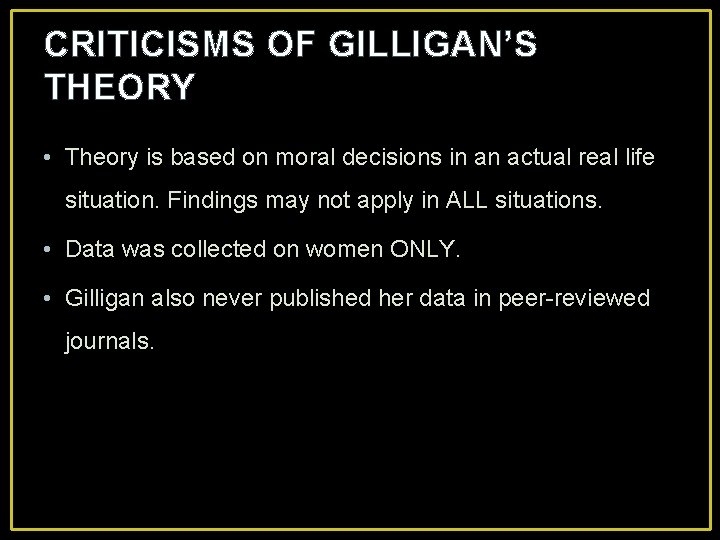 CRITICISMS OF GILLIGAN’S THEORY • Theory is based on moral decisions in an actual