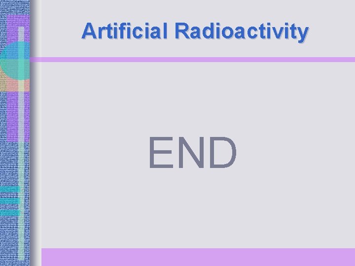 Artificial Radioactivity END 