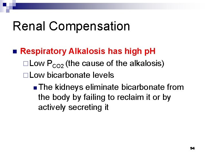 Renal Compensation n Respiratory Alkalosis has high p. H ¨ Low PCO 2 (the