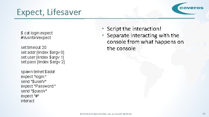 Expect, Lifesaver $ cat login. expect #!/usr/bin/expect set timeout 20 set addr [lindex $argv