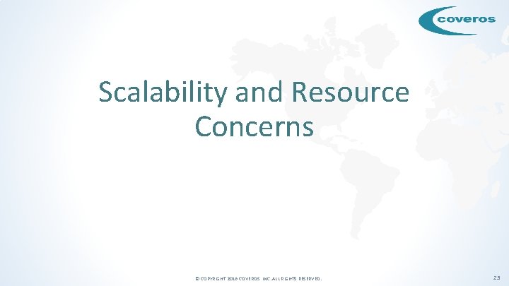 Scalability and Resource Concerns © COPYRIGHT 2016 COVEROS, INC. ALL RIGHTS RESERVED. 23 