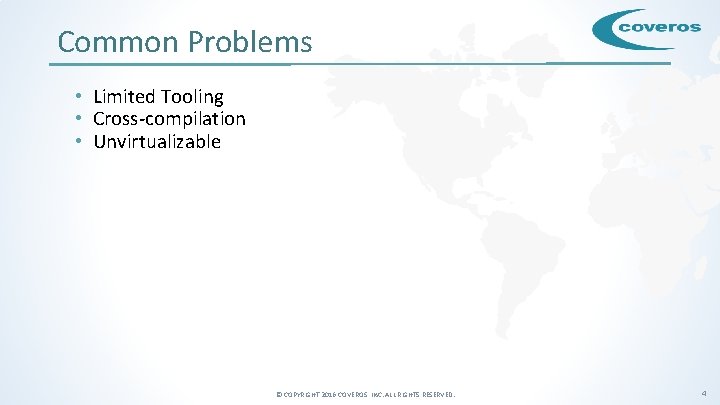 Common Problems • Limited Tooling • Cross-compilation • Unvirtualizable © COPYRIGHT 2016 COVEROS, INC.