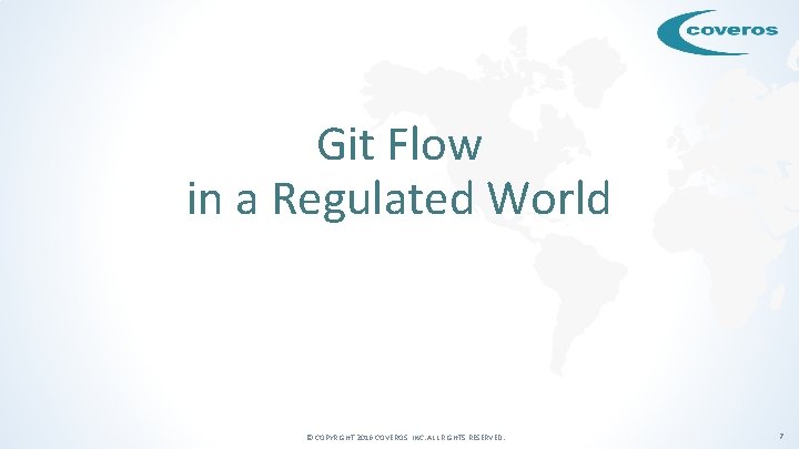 Git Flow in a Regulated World © COPYRIGHT 2016 COVEROS, INC. ALL RIGHTS RESERVED.