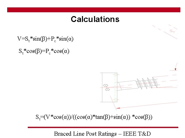 Calculations V=St*sin(β)+Pc*sin(α) St*cos(β)=Pc*cos(α) St=(V*cos(α))/((cos(α)*tan(β)+sin(α)) *cos(β)) Braced Line Post Ratings – IEEE T&D 