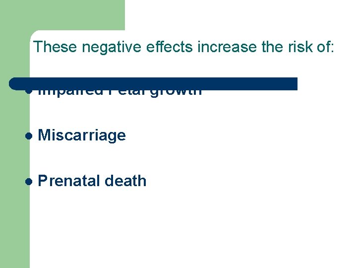 These negative effects increase the risk of: l Impaired Fetal growth l Miscarriage l