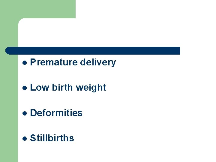 l Premature delivery l Low birth weight l Deformities l Stillbirths 