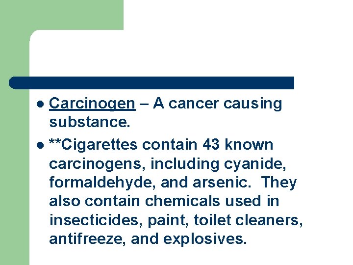 Carcinogen – A cancer causing substance. l **Cigarettes contain 43 known carcinogens, including cyanide,