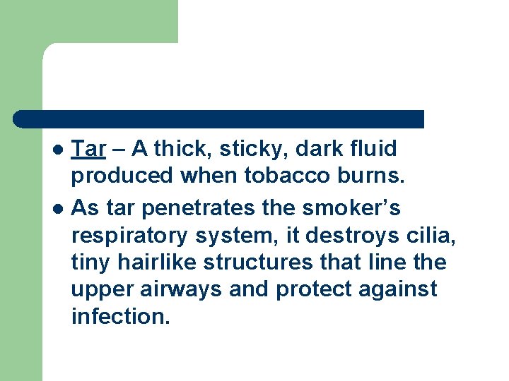 Tar – A thick, sticky, dark fluid produced when tobacco burns. l As tar