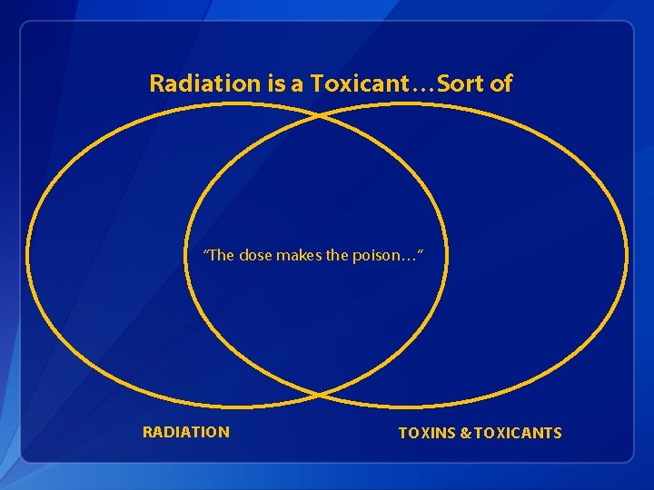 Radiation is a Toxicant…Sort of “The dose makes the poison…” RADIATION TOXINS & TOXICANTS