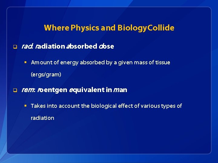 Where Physics and Biology. Collide q rad: radiation absorbed dose § Amount of energy