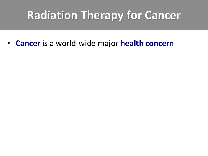 Radiation Therapy for Cancer • Cancer is a world-wide major health concern 