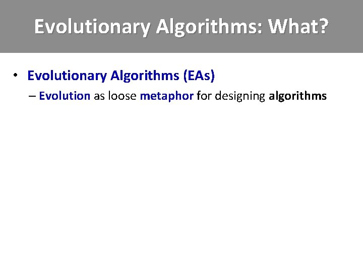 Evolutionary Algorithms: What? • Evolutionary Algorithms (EAs) – Evolution as loose metaphor for designing