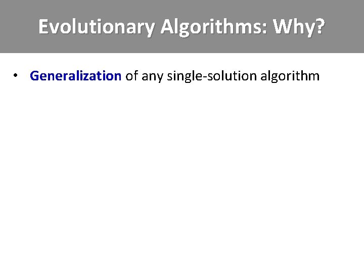 Evolutionary Algorithms: Why? • Generalization of any single-solution algorithm 