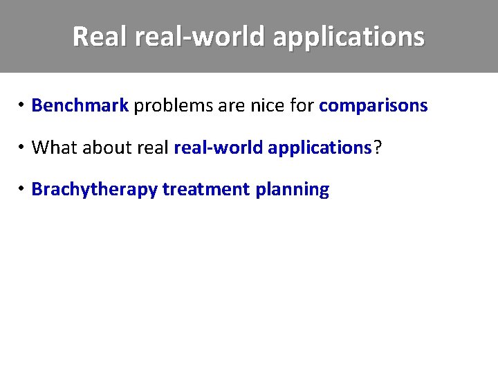 Real real-world applications • Benchmark problems are nice for comparisons • What about real-world