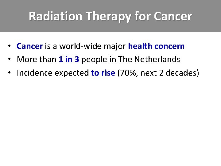 Radiation Therapy for Cancer • Cancer is a world-wide major health concern • More