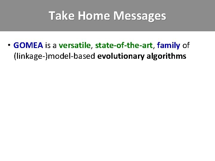 Take Home Messages • GOMEA is a versatile, state-of-the-art, family of +(linkage-)model-based evolutionary algorithms