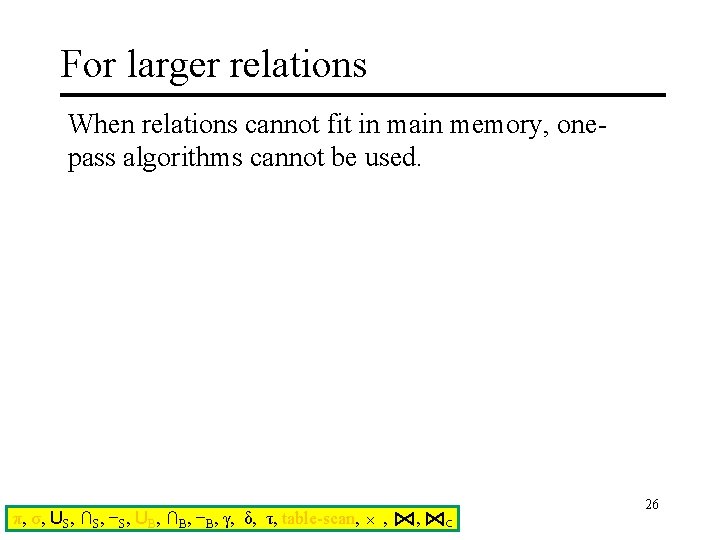 For larger relations When relations cannot fit in main memory, onepass algorithms cannot be