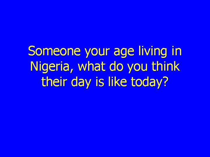 Someone your age living in Nigeria, what do you think their day is like