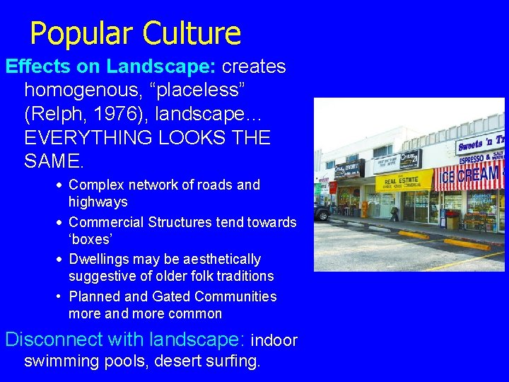Popular Culture Effects on Landscape: creates homogenous, “placeless” (Relph, 1976), landscape… EVERYTHING LOOKS THE