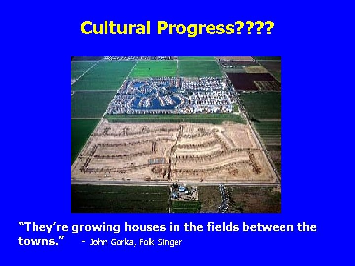 Cultural Progress? ? “They’re growing houses in the fields between the towns. ” -