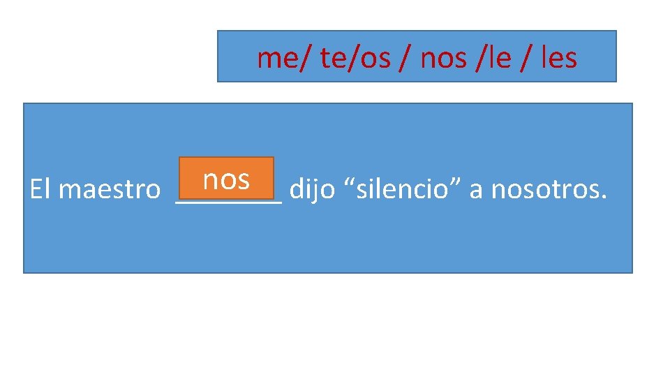 me/ te/os / nos /le / les nos El maestro _______ dijo “silencio” a