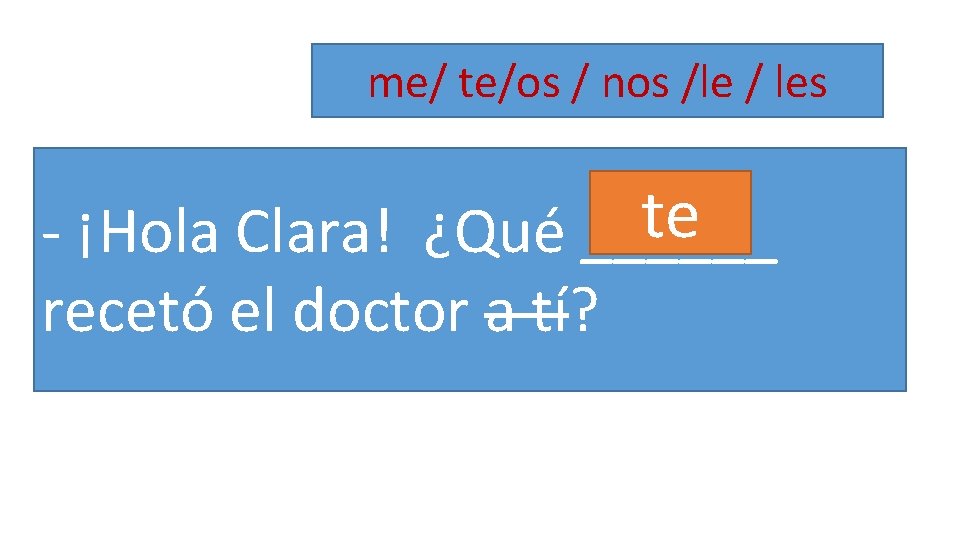 me/ te/os / nos /le / les te - ¡Hola Clara! ¿Qué ______ recetó