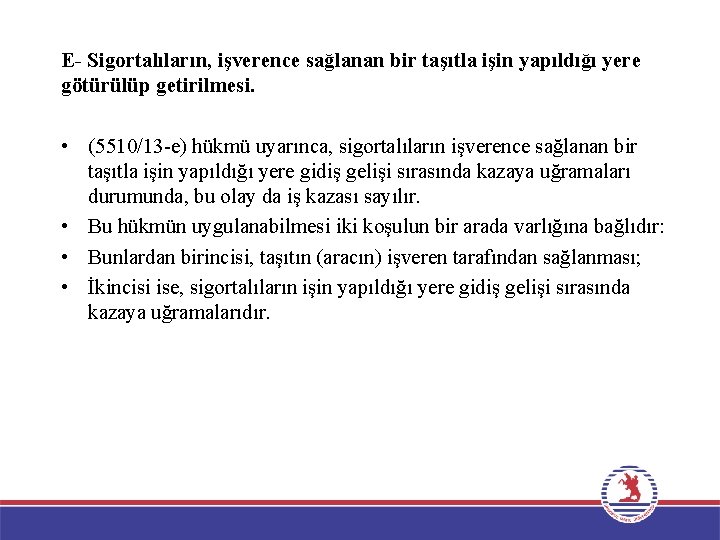 E- Sigortalıların, işverence sağlanan bir taşıtla işin yapıldığı yere götürülüp getirilmesi. • (5510/13 -e)