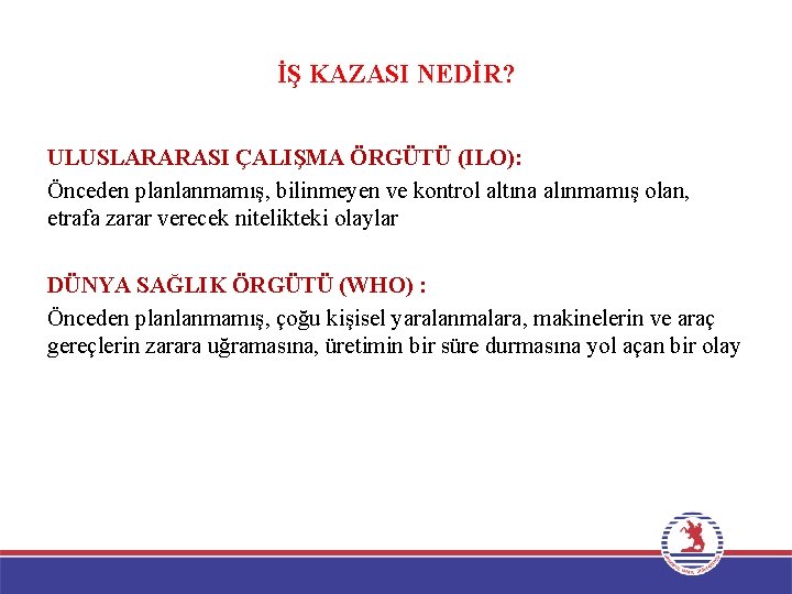 İŞ KAZASI NEDİR? ULUSLARARASI ÇALIŞMA ÖRGÜTÜ (ILO): Önceden planlanmamış, bilinmeyen ve kontrol altına alınmamış