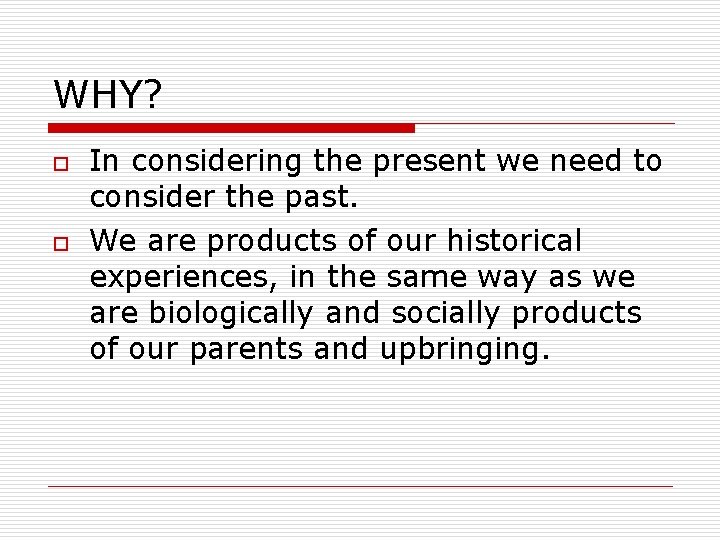 WHY? o o In considering the present we need to consider the past. We