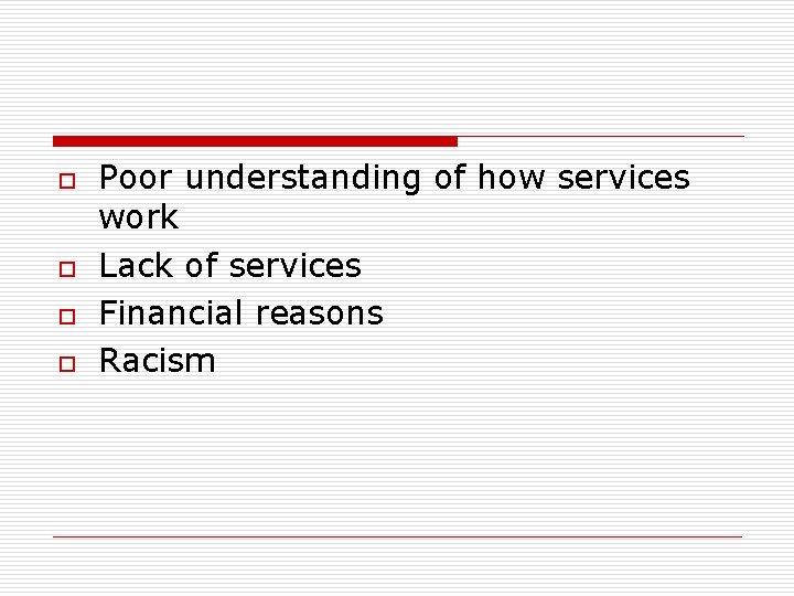 o o Poor understanding of how services work Lack of services Financial reasons Racism