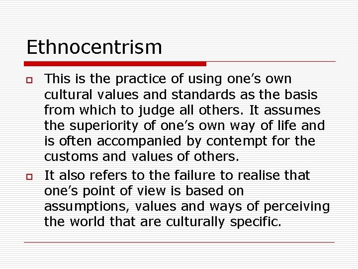 Ethnocentrism o o This is the practice of using one’s own cultural values and