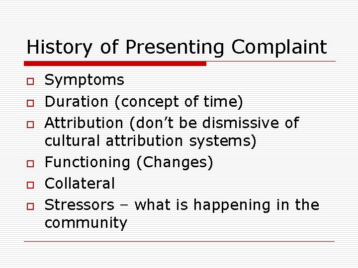 History of Presenting Complaint o o o Symptoms Duration (concept of time) Attribution (don’t