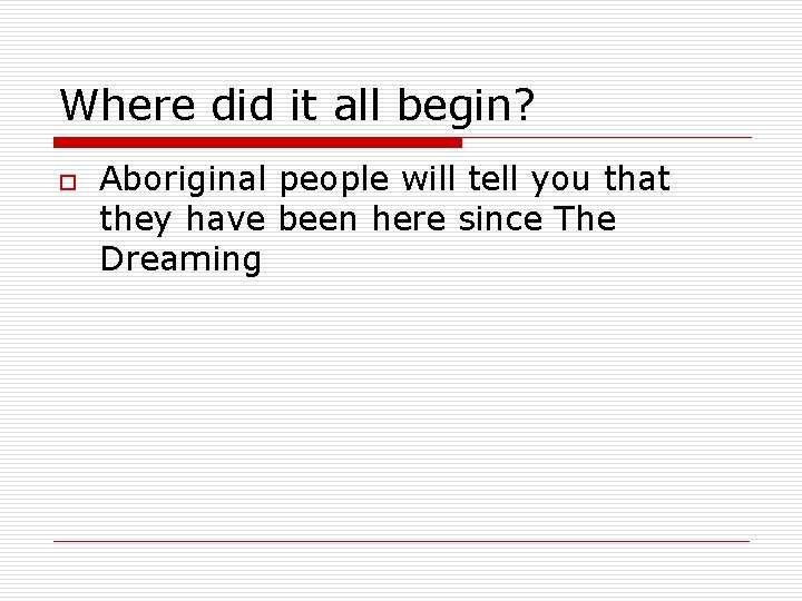 Where did it all begin? o Aboriginal people will tell you that they have